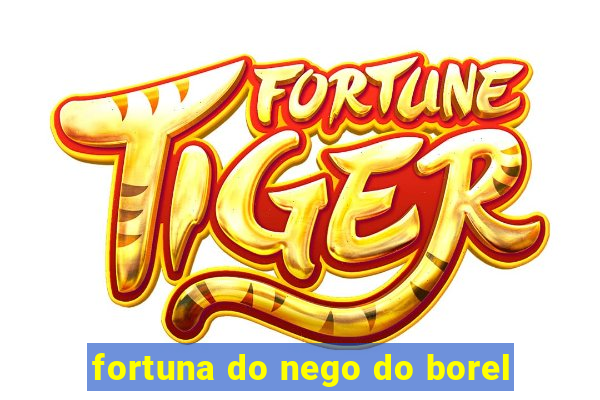 fortuna do nego do borel